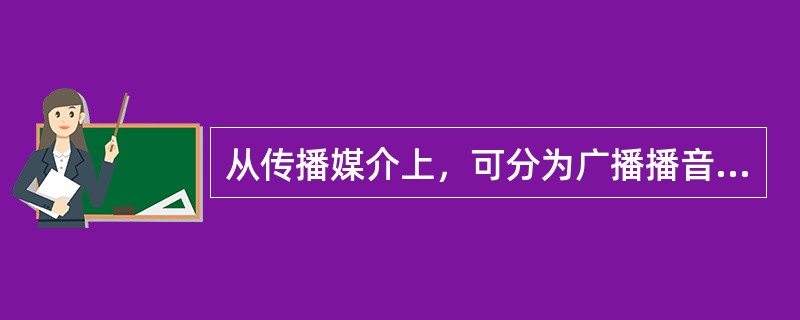 从传播媒介上，可分为广播播音和电视播音？( )<br />对<br />错