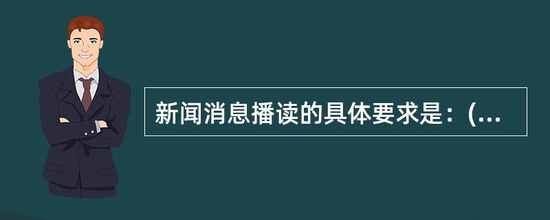 新闻消息播读的具体要求是：(1)叙事清楚.(2)新鲜感强.(3)语言朴实？( )<br />对<br />错