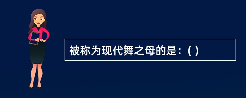 被称为现代舞之母的是：( )