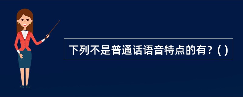 下列不是普通话语音特点的有？( )