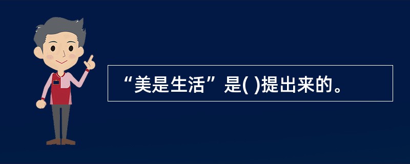 “美是生活”是( )提出来的。