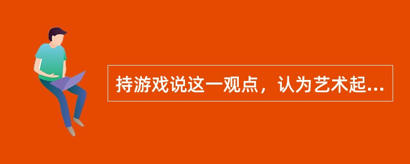 持游戏说这一观点，认为艺术起源于人类所具有的游戏本能的思想家是( )