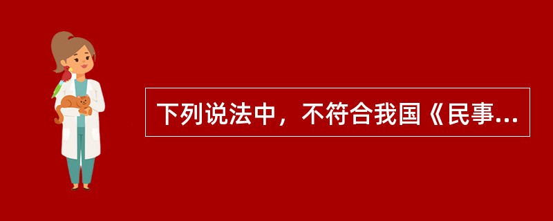 下列说法中，不符合我国《民事诉讼法》规定的有：( )