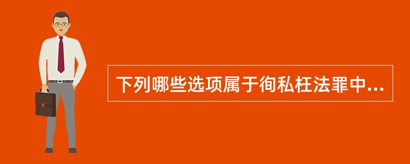 下列哪些选项属于徇私枉法罪中的徇私枉法行为？( )