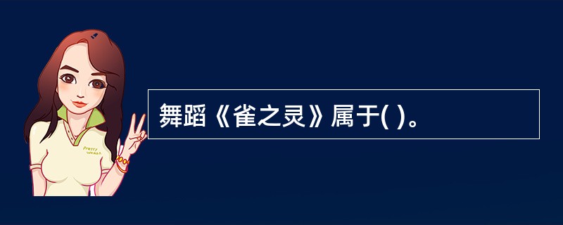 舞蹈《雀之灵》属于( )。