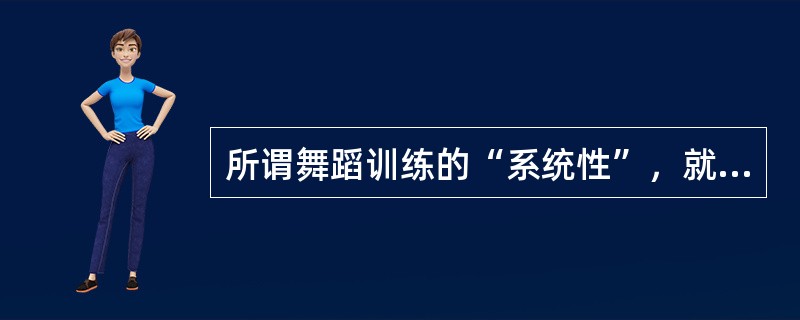 所谓舞蹈训练的“系统性”，就是指训练强度和训练时间应该符合人体的生理构造和动作上的自然法则。( )