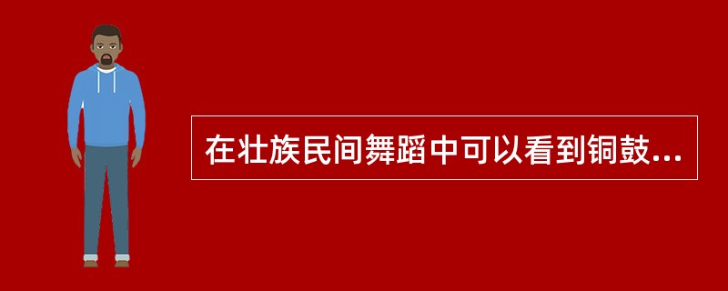 在壮族民间舞蹈中可以看到铜鼓舞和花山崖画的古代文化的遗存。( )