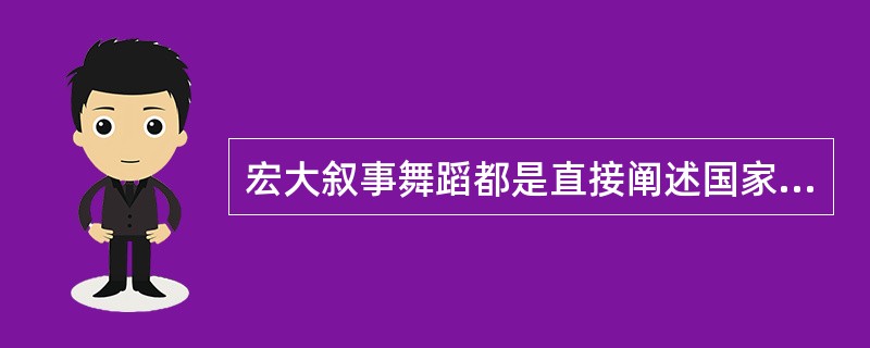 宏大叙事舞蹈都是直接阐述国家主题的。( )