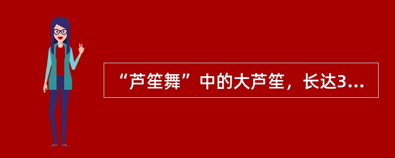 “芦笙舞”中的大芦笙，长达3米，音色低沉，多用于自娱性舞蹈和风俗性舞蹈。( )