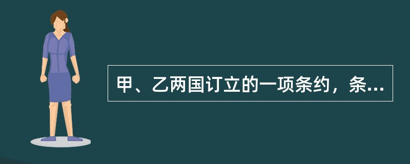 甲、乙两国订立的一项条约，条约中有涉及丙国的内容，丙国是第三国，根据《维也纳条约法公约》的规定，下列哪项判断是正确的？( )