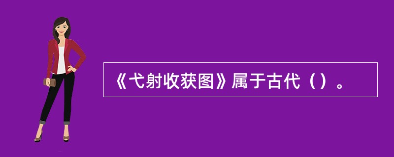 《弋射收获图》属于古代（）。