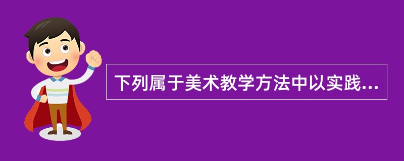 下列属于美术教学方法中以实践练习为主的方法的是（）。