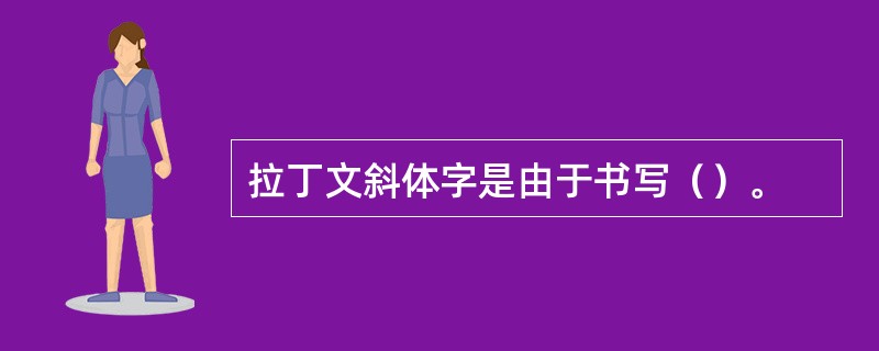 拉丁文斜体字是由于书写（）。