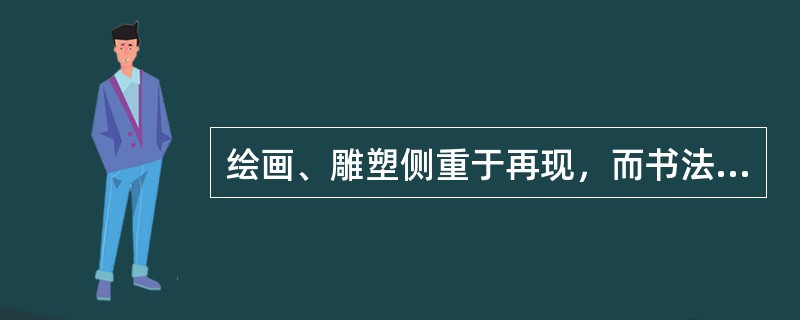 绘画、雕塑侧重于再现，而书法侧重于表现。（）