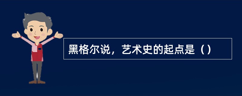 黑格尔说，艺术史的起点是（）