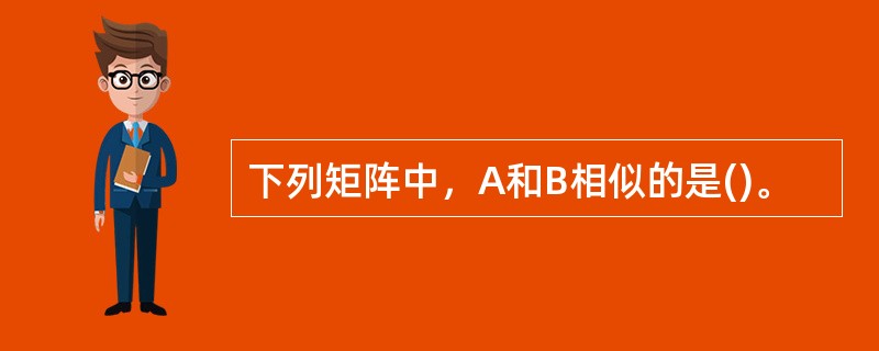 下列矩阵中，A和B相似的是()。