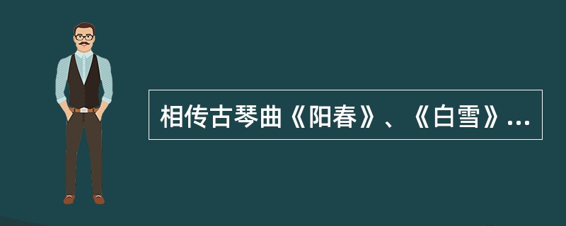 相传古琴曲《阳春》、《白雪》是所作。（）