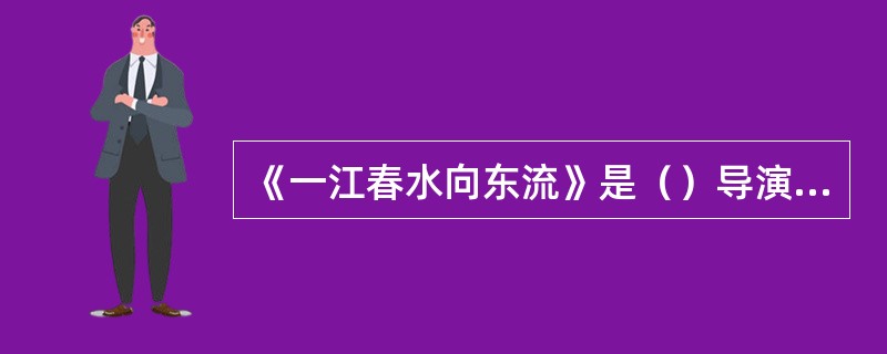 《一江春水向东流》是（）导演的影片。