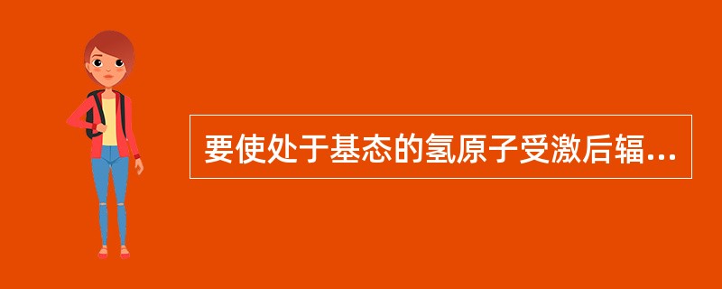 要使处于基态的氢原子受激后辐射出可见光谱线，最少应供给氢原子的能量为（）。