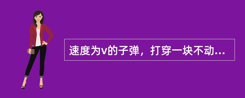 速度为v的子弹，打穿一块不动的木板后速度为零。设木板对子弹的阻力是恒定的，当子弹射入木板的深度等于其厚度的一半时，子弹的速度是（）。
