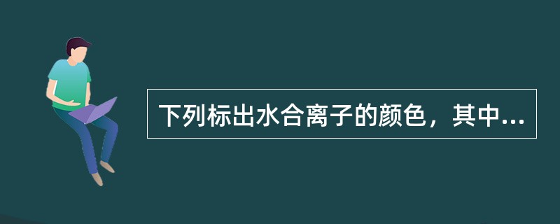 下列标出水合离子的颜色，其中正确的是()。