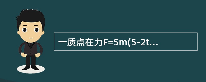 一质点在力F=5m(5-2t)(SI)的作用下，t=0时从静止开始做直线运动，式中的m为质点的质量，t为时间，则当t=5s时，质点的速率为（）。