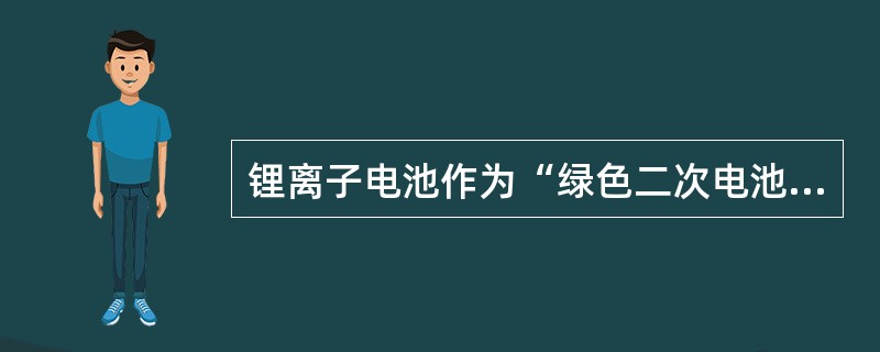 锂离子电池作为“绿色二次电池”，按其使用的正极材料可分为()
