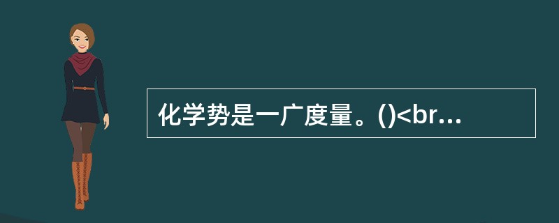 化学势是一广度量。()<br />对<br />错