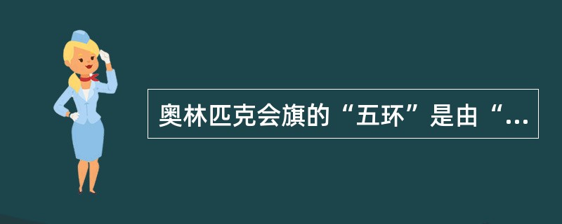 奥林匹克会旗的“五环”是由“蓝、黑、黄、红、白”五色构成。