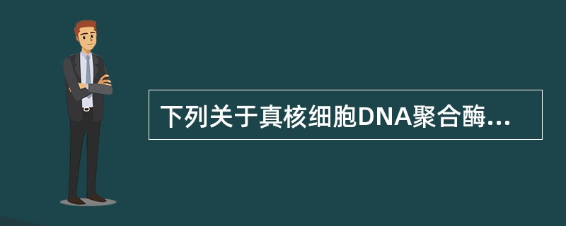 下列关于真核细胞DNA聚合酶活性的叙述，正确的是（）。