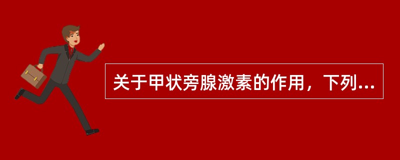 关于甲状旁腺激素的作用，下列叙述错误的是（）。