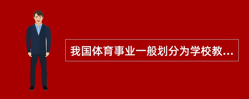 我国体育事业一般划分为学校教育、社会体育、竞技体育三个领域。