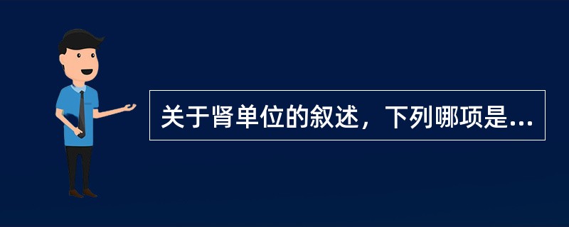 关于肾单位的叙述，下列哪项是错误的：（）