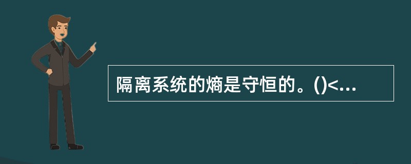 隔离系统的熵是守恒的。()<br />对<br />错