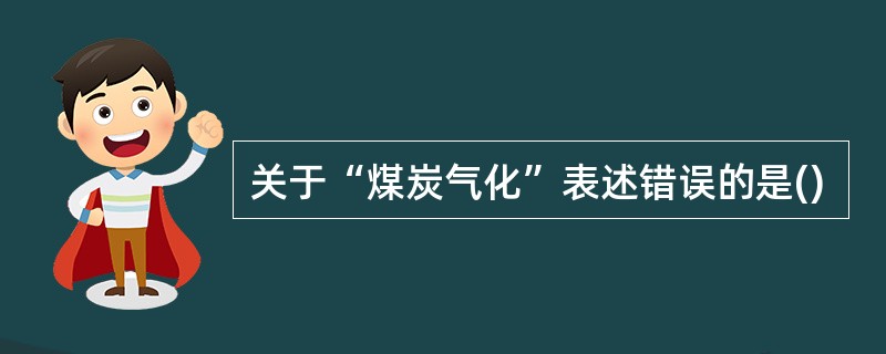 关于“煤炭气化”表述错误的是()