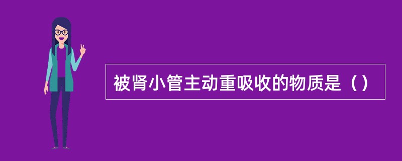 被肾小管主动重吸收的物质是（）