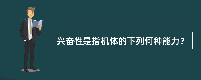 兴奋性是指机体的下列何种能力？