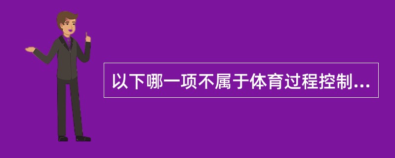 以下哪一项不属于体育过程控制原则()