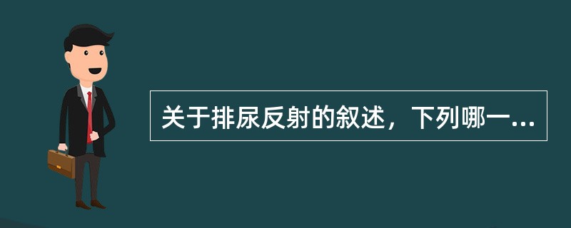 关于排尿反射的叙述，下列哪一项不正确：（）