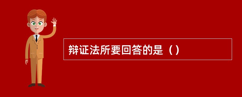 辩证法所要回答的是（）