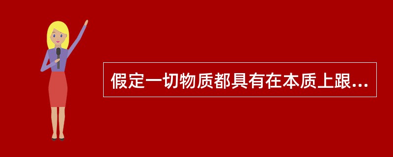 假定一切物质都具有在本质上跟感觉相近的特性，反映的特性。这种观点是（）