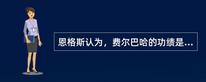 恩格斯认为，费尔巴哈的功绩是恢复了唯物主义的权威。（）