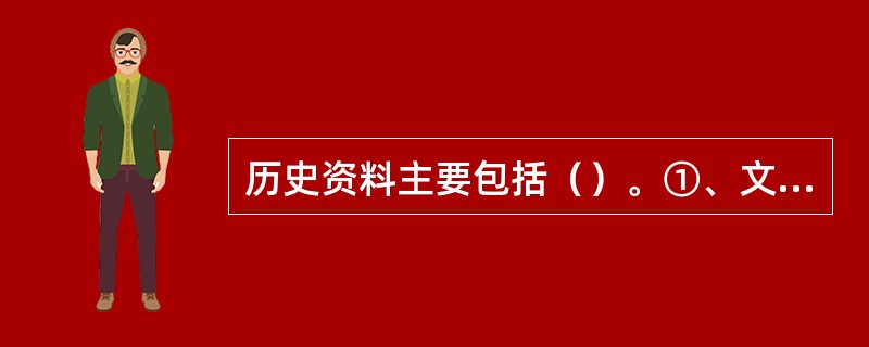 历史资料主要包括（）。①、文字资料②、实物资料③、口碑史料④、风俗习惯⑤、艺术作品。