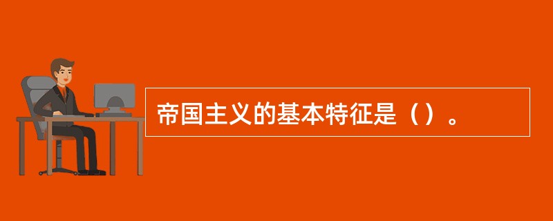 帝国主义的基本特征是（）。