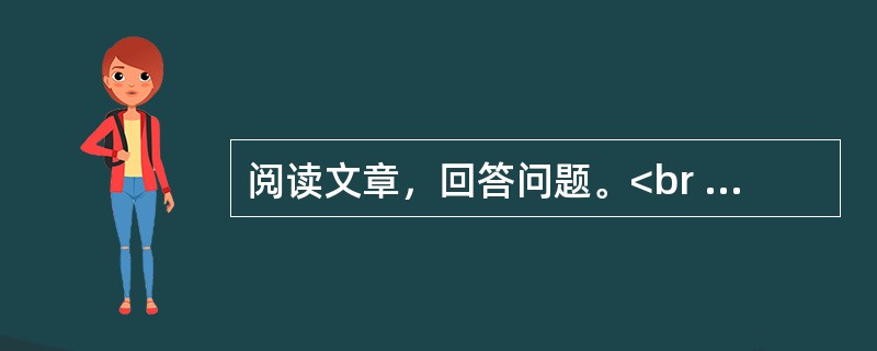 阅读文章，回答问题。<br /><img src="https://img.zhaotiba.com/fujian/20220831/spimuay5xfr.png&quo