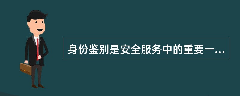 身份鉴别是安全服务中的重要一环，以下关于身份鉴别叙述不正确的是（）。