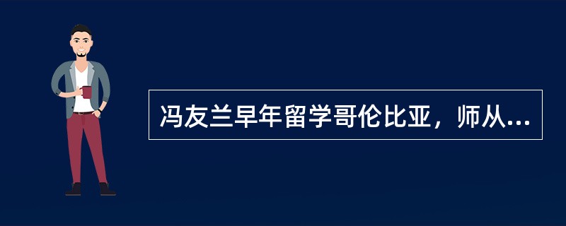 冯友兰早年留学哥伦比亚，师从实用主义哲学大师（），专攻西方哲学。