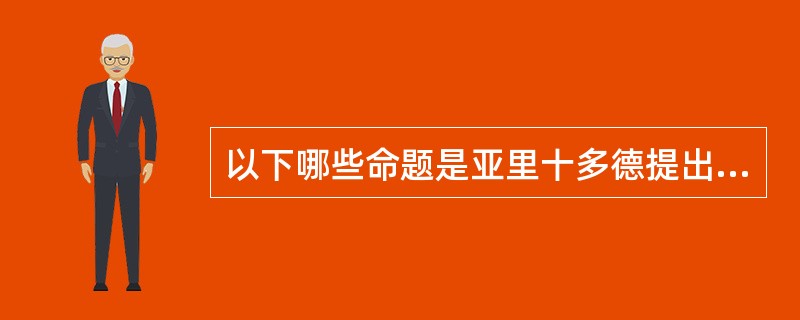 以下哪些命题是亚里十多德提出来的（）