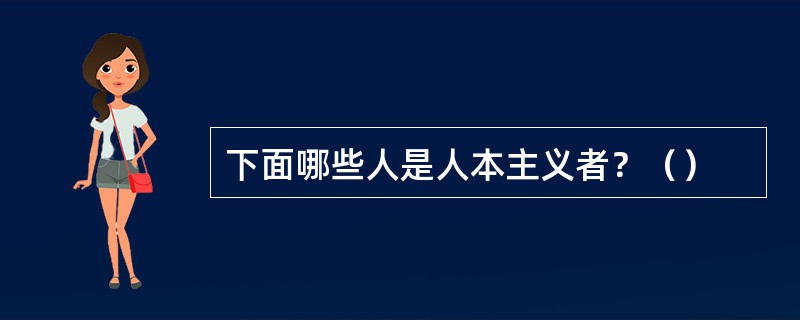 下面哪些人是人本主义者？（）