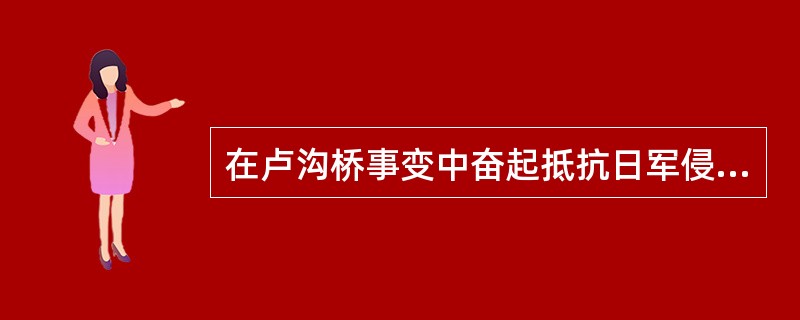 在卢沟桥事变中奋起抵抗日军侵略的中国军队是（）。